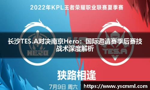 长沙TES.A对决南京Hero：国际邀请赛季后赛技战术深度解析